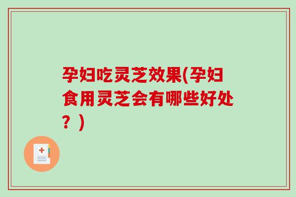 孕妇吃灵芝效果(孕妇食用灵芝会有哪些好处?)-第1张图片-破壁灵芝孢子粉研究指南 孕妇吃灵芝效果(孕妇食用灵芝会有哪些好处?)-第1张图片-破壁灵芝孢子粉研究指南
