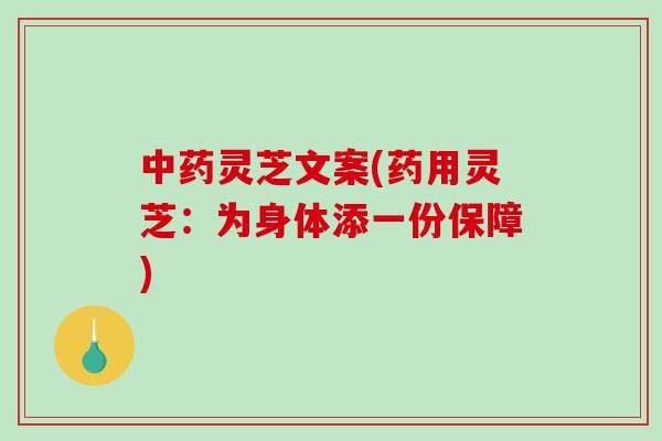 中药灵芝文案(药用灵芝:为身体添一份保障)-第1张图片-破壁灵芝孢子粉研究指南 中药灵芝文案(药用灵芝:为身体添一份保障)-第1张图片-破壁灵芝孢子粉研究指南