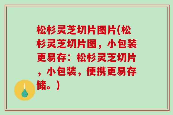 松杉灵芝切片图片(松杉灵芝切片图,小包装更易存:松杉灵芝切片,小包装,便携更易存储。)-第1张图片-破壁灵芝孢子粉研究指南 松杉灵芝切片图片(松杉灵芝切片图,小包装更易存:松杉灵芝切片,小包装,便携更易存储。)-第1张图片-破壁灵芝孢子粉研究指南