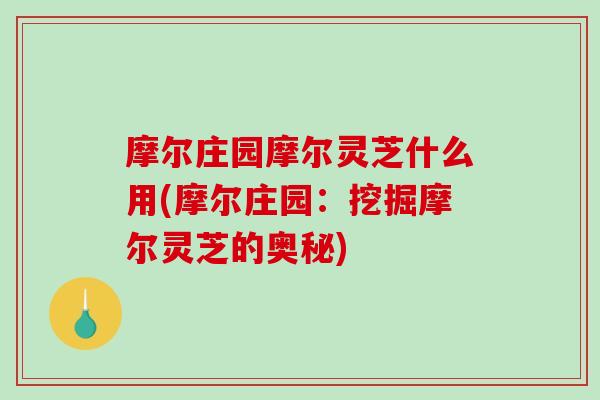 摩尔庄园摩尔灵芝什么用(摩尔庄园:挖掘摩尔灵芝的奥秘)-第1张图片-破壁灵芝孢子粉研究指南 摩尔庄园摩尔灵芝什么用(摩尔庄园:挖掘摩尔灵芝的奥秘)-第1张图片-破壁灵芝孢子粉研究指南