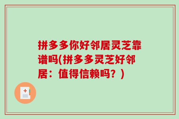 拼多多你好邻居灵芝靠谱吗(拼多多灵芝好邻居:值得信赖吗?)-第1张图片-破壁灵芝孢子粉研究指南 拼多多你好邻居灵芝靠谱吗(拼多多灵芝好邻居:值得信赖吗?)-第1张图片-破壁灵芝孢子粉研究指南