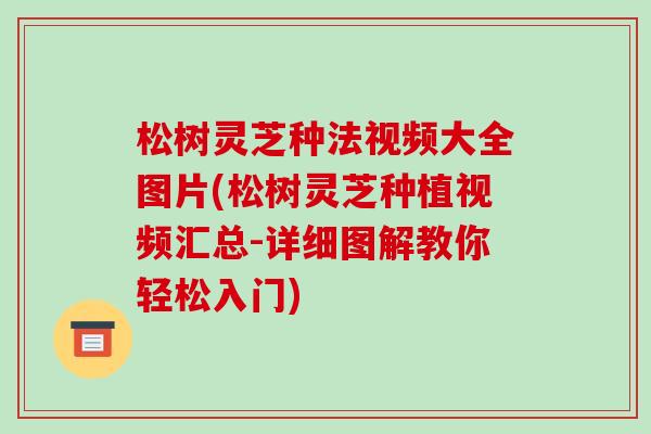 松树灵芝种法视频大全图片(松树灵芝种植视频汇总-详细图解教你轻松入门)-第1张图片-破壁灵芝孢子粉研究指南