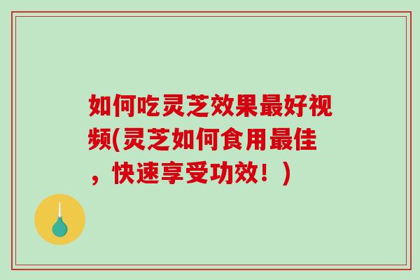 如何吃灵芝效果最好视频(灵芝如何食用最佳,快速享受功效!)-第1张图片-破壁灵芝孢子粉研究指南 如何吃灵芝效果最好视频(灵芝如何食用最佳,快速享受功效!)-第1张图片-破壁灵芝孢子粉研究指南