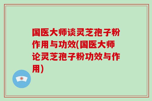 国医大师谈灵芝孢子粉作用与功效(国医大师论灵芝孢子粉功效与作用)-第1张图片-破壁灵芝孢子粉研究指南 国医大师谈灵芝孢子粉作用与功效(国医大师论灵芝孢子粉功效与作用)-第1张图片-破壁灵芝孢子粉研究指南