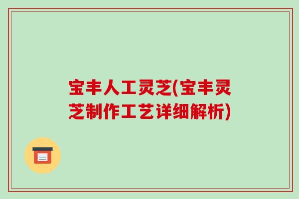 宝丰人工灵芝(宝丰灵芝制作工艺详细解析)-第1张图片-破壁灵芝孢子粉研究指南 宝丰人工灵芝(宝丰灵芝制作工艺详细解析)-第1张图片-破壁灵芝孢子粉研究指南