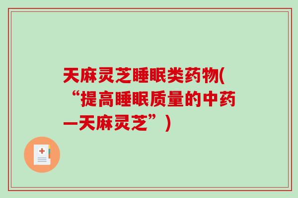 天麻灵芝睡眠类药物(“提高睡眠质量的中药—天麻灵芝”)-第1张图片-破壁灵芝孢子粉研究指南