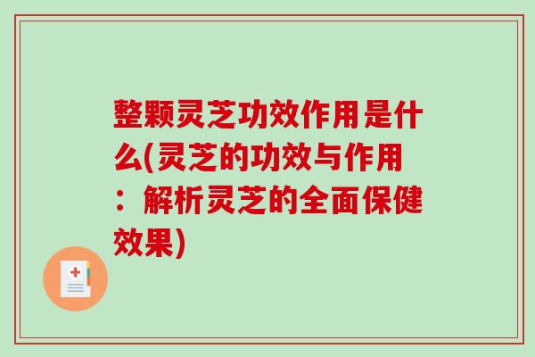 整颗灵芝功效作用是什么(灵芝的功效与作用：解析灵芝的全面保健效果)-第1张图片-破壁灵芝孢子粉研究指南