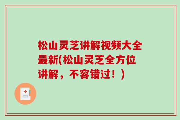 松山灵芝讲解视频大全最新(松山灵芝全方位讲解，不容错过！)-第1张图片-破壁灵芝孢子粉研究指南
