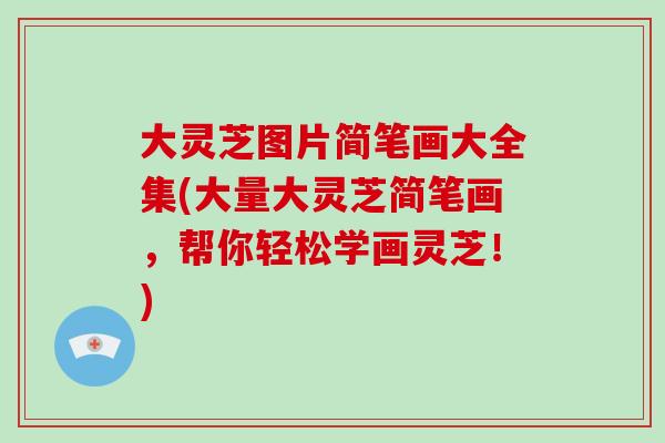 大灵芝图片简笔画大全集(大量大灵芝简笔画,帮你轻松学画灵芝!)-第1张图片-破壁灵芝孢子粉研究指南 大灵芝图片简笔画大全集(大量大灵芝简笔画,帮你轻松学画灵芝!)-第1张图片-破壁灵芝孢子粉研究指南