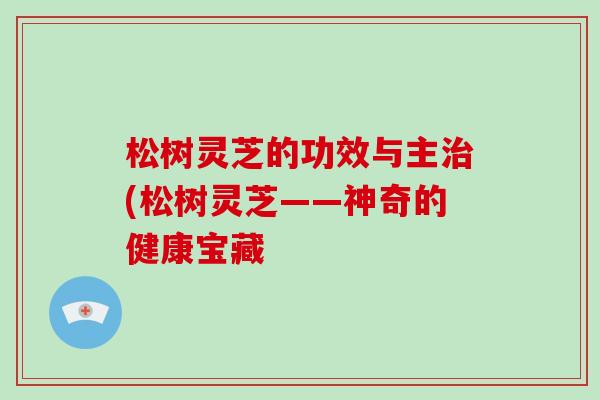 松树灵芝的功效与主治(松树灵芝——神奇的健康宝藏-第1张图片-破壁灵芝孢子粉研究指南 松树灵芝的功效与主治(松树灵芝——神奇的健康宝藏-第1张图片-破壁灵芝孢子粉研究指南