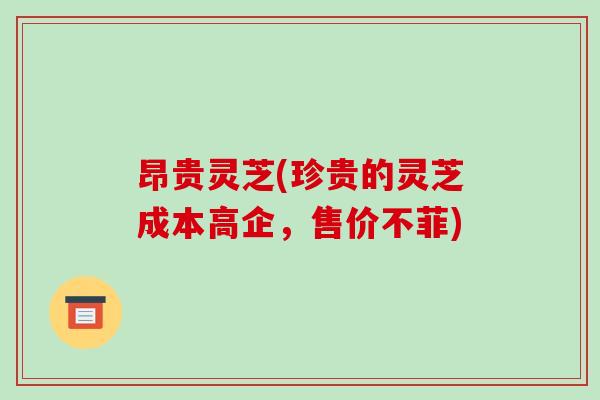 昂贵灵芝(珍贵的灵芝成本高企,售价不菲)-第1张图片-破壁灵芝孢子粉研究指南 昂贵灵芝(珍贵的灵芝成本高企,售价不菲)-第1张图片-破壁灵芝孢子粉研究指南