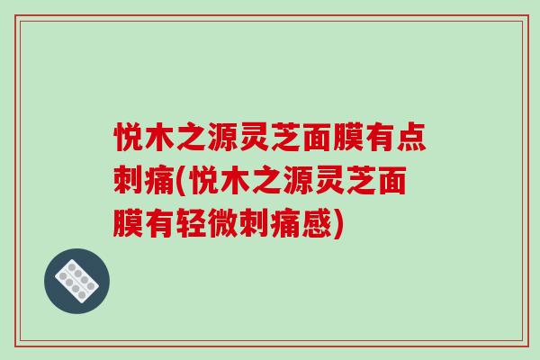 悦木之源灵芝面膜有点刺痛(悦木之源灵芝面膜有轻微刺痛感)-第1张图片-破壁灵芝孢子粉研究指南