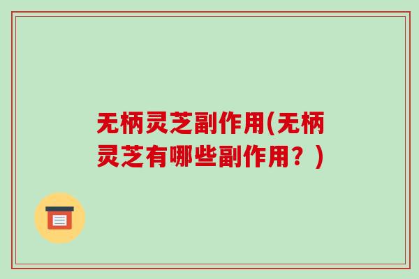 无柄灵芝副作用(无柄灵芝有哪些副作用?)-第1张图片-破壁灵芝孢子粉研究指南 无柄灵芝副作用(无柄灵芝有哪些副作用?)-第1张图片-破壁灵芝孢子粉研究指南