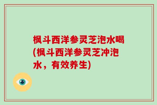 枫斗西洋参灵芝泡水喝(枫斗西洋参灵芝冲泡水,有效养生)-第1张图片-破壁灵芝孢子粉研究指南 枫斗西洋参灵芝泡水喝(枫斗西洋参灵芝冲泡水,有效养生)-第1张图片-破壁灵芝孢子粉研究指南
