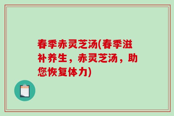 春季赤灵芝汤(春季滋补养生,赤灵芝汤,助您恢复体力)-第1张图片-破壁灵芝孢子粉研究指南 春季赤灵芝汤(春季滋补养生,赤灵芝汤,助您恢复体力)-第1张图片-破壁灵芝孢子粉研究指南