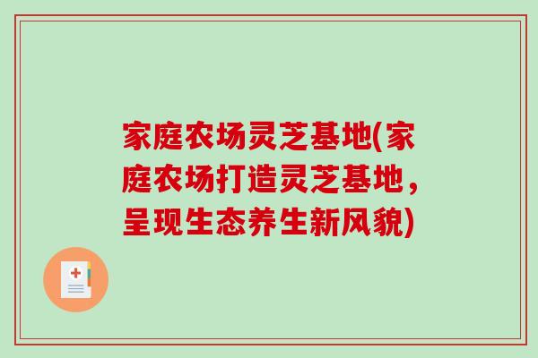 家庭农场灵芝基地(家庭农场打造灵芝基地,呈现生态养生新风貌)-第1张图片-破壁灵芝孢子粉研究指南 家庭农场灵芝基地(家庭农场打造灵芝基地,呈现生态养生新风貌)-第1张图片-破壁灵芝孢子粉研究指南