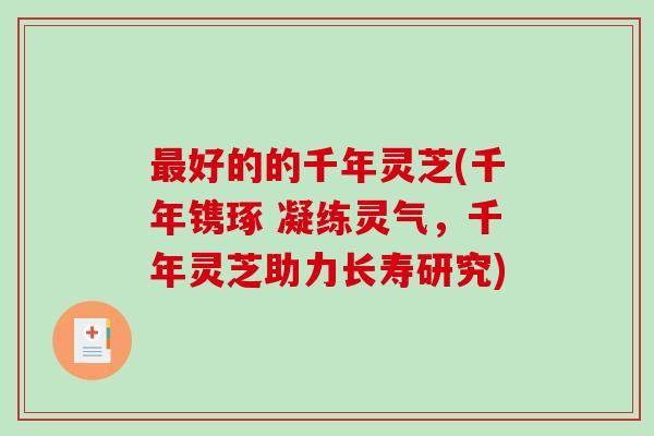 最好的的千年灵芝(千年镌琢 凝练灵气,千年灵芝助力长寿研究)-第1张图片-破壁灵芝孢子粉研究指南 最好的的千年灵芝(千年镌琢 凝练灵气,千年灵芝助力长寿研究)-第1张图片-破壁灵芝孢子粉研究指南