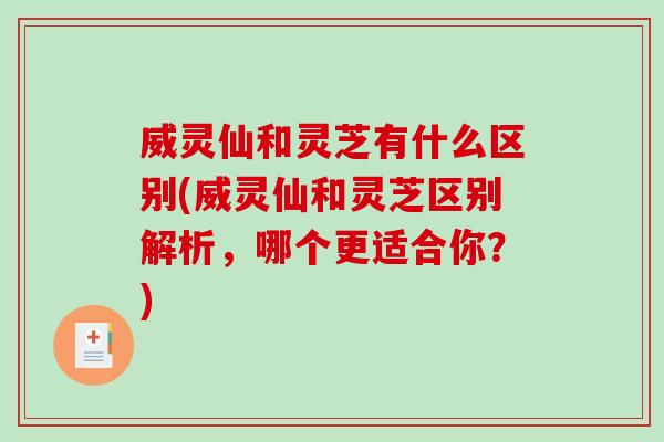 威灵仙和灵芝有什么区别(威灵仙和灵芝区别解析,哪个更适合你?)-第1张图片-破壁灵芝孢子粉研究指南 威灵仙和灵芝有什么区别(威灵仙和灵芝区别解析,哪个更适合你?)-第1张图片-破壁灵芝孢子粉研究指南