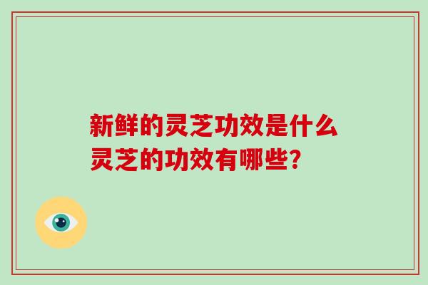 新鲜的灵芝功效是什么灵芝的功效有哪些?-第1张图片-破壁灵芝孢子粉研究指南 新鲜的灵芝功效是什么灵芝的功效有哪些?-第1张图片-破壁灵芝孢子粉研究指南
