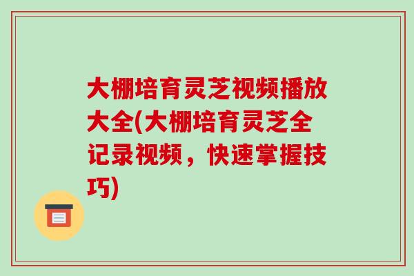 大棚培育灵芝视频播放大全(大棚培育灵芝全记录视频,快速掌握技巧)-第1张图片-破壁灵芝孢子粉研究指南 大棚培育灵芝视频播放大全(大棚培育灵芝全记录视频,快速掌握技巧)-第1张图片-破壁灵芝孢子粉研究指南