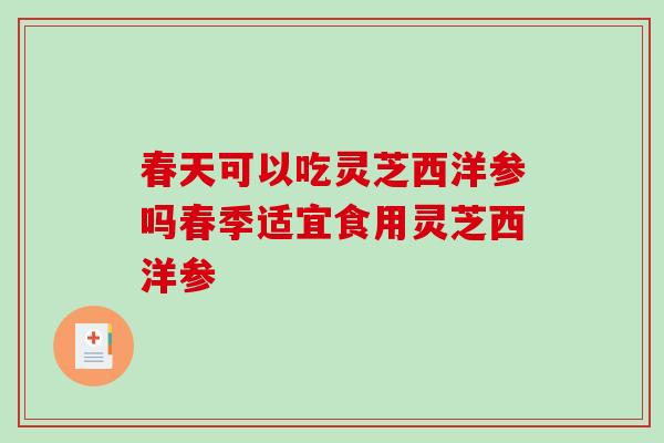 春天可以吃灵芝西洋参吗春季适宜食用灵芝西洋参-第1张图片-破壁灵芝孢子粉研究指南 春天可以吃灵芝西洋参吗春季适宜食用灵芝西洋参-第1张图片-破壁灵芝孢子粉研究指南