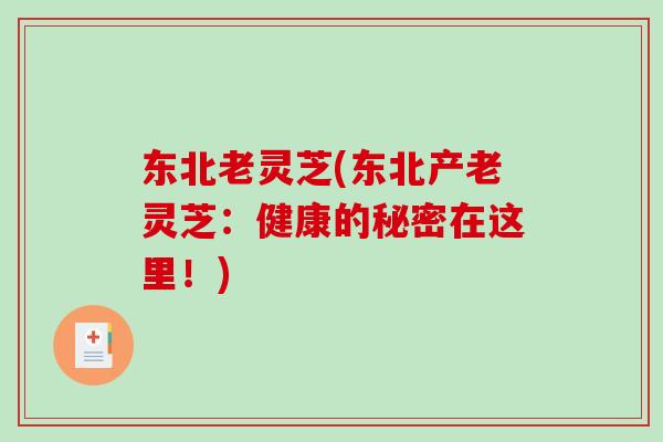 东北老灵芝(东北产老灵芝:健康的秘密在这里!)-第1张图片-破壁灵芝孢子粉研究指南 东北老灵芝(东北产老灵芝:健康的秘密在这里!)-第1张图片-破壁灵芝孢子粉研究指南