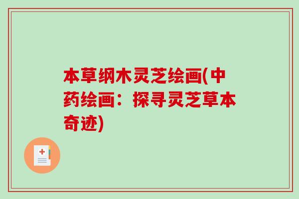 本草纲木灵芝绘画(中药绘画:探寻灵芝草本奇迹)-第1张图片-破壁灵芝孢子粉研究指南 本草纲木灵芝绘画(中药绘画:探寻灵芝草本奇迹)-第1张图片-破壁灵芝孢子粉研究指南