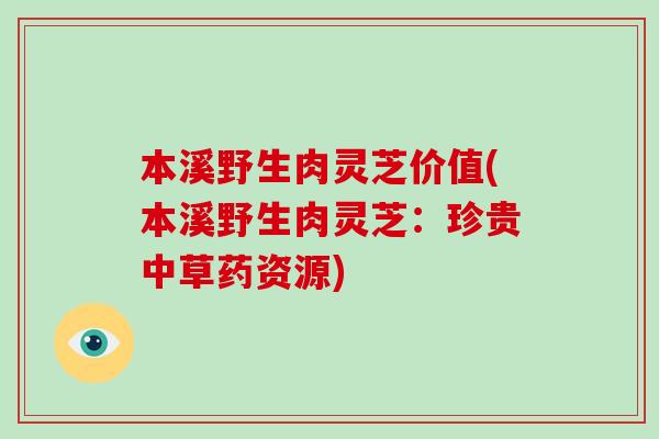 本溪野生肉灵芝价值(本溪野生肉灵芝:珍贵中草药资源)-第1张图片-破壁灵芝孢子粉研究指南 本溪野生肉灵芝价值(本溪野生肉灵芝:珍贵中草药资源)-第1张图片-破壁灵芝孢子粉研究指南