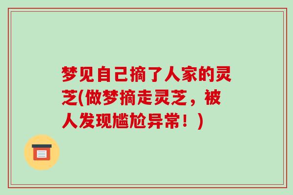 梦见自己摘了人家的灵芝(做梦摘走灵芝，被人发现尴尬异常！)-第1张图片-破壁灵芝孢子粉研究指南