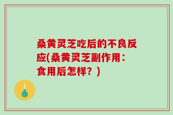 桑黄灵芝吃后的不良反应(桑黄灵芝副作用:食用后怎样?)-第1张图片-破壁灵芝孢子粉研究指南 桑黄灵芝吃后的不良反应(桑黄灵芝副作用:食用后怎样?)-第1张图片-破壁灵芝孢子粉研究指南