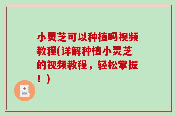 小灵芝可以种植吗视频教程(详解种植小灵芝的视频教程，轻松掌握！)-第1张图片-破壁灵芝孢子粉研究指南