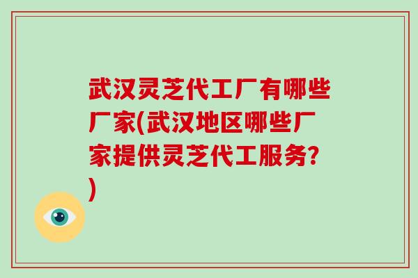 武汉灵芝代工厂有哪些厂家(武汉地区哪些厂家提供灵芝代工服务?)-第1张图片-破壁灵芝孢子粉研究指南 武汉灵芝代工厂有哪些厂家(武汉地区哪些厂家提供灵芝代工服务?)-第1张图片-破壁灵芝孢子粉研究指南