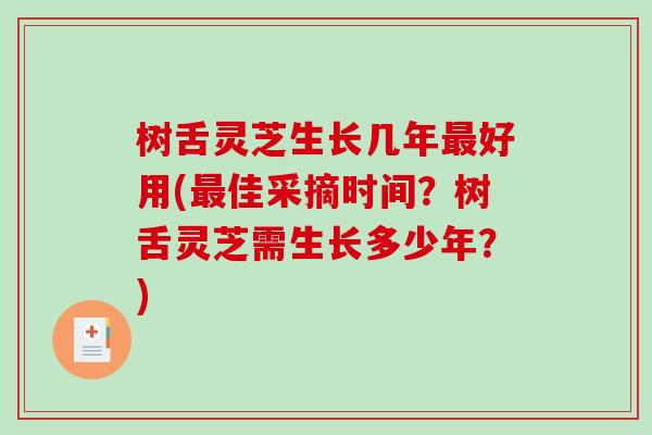 树舌灵芝生长几年最好用(最佳采摘时间?树舌灵芝需生长多少年?)-第1张图片-破壁灵芝孢子粉研究指南 树舌灵芝生长几年最好用(最佳采摘时间?树舌灵芝需生长多少年?)-第1张图片-破壁灵芝孢子粉研究指南