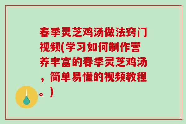 春季灵芝鸡汤做法窍门视频(学习如何制作营养丰富的春季灵芝鸡汤，简单易懂的视频教程。)-第1张图片-破壁灵芝孢子粉研究指南