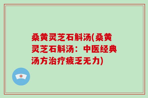 桑黄灵芝石斛汤(桑黄灵芝石斛汤：中医经典汤方治疗疲乏无力)-第1张图片-破壁灵芝孢子粉研究指南