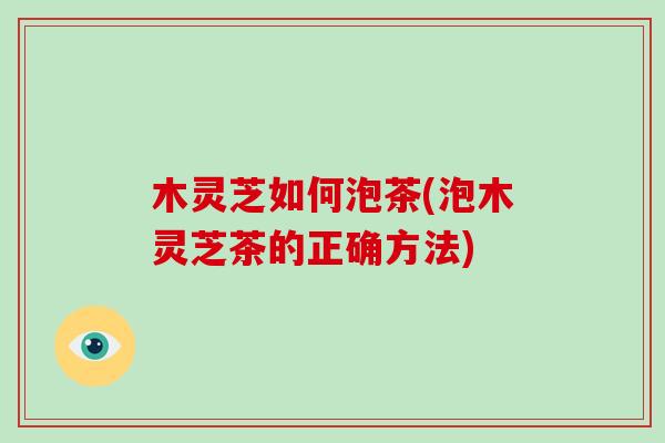 木灵芝如何泡茶(泡木灵芝茶的正确方法)-第1张图片-破壁灵芝孢子粉研究指南 木灵芝如何泡茶(泡木灵芝茶的正确方法)-第1张图片-破壁灵芝孢子粉研究指南