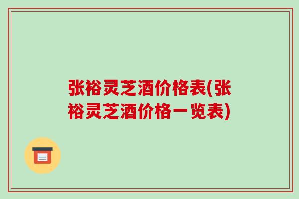 张裕灵芝酒价格表(张裕灵芝酒价格一览表)-第1张图片-破壁灵芝孢子粉研究指南