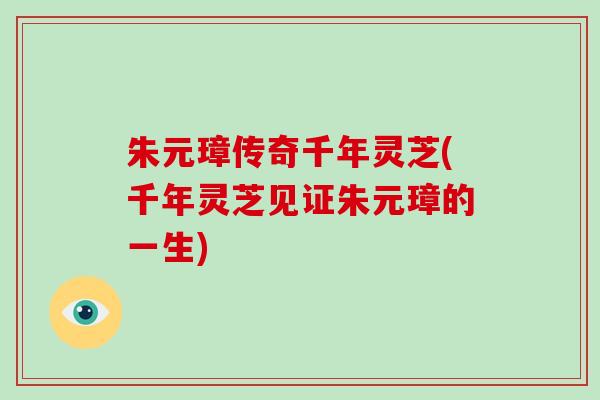 朱元璋传奇千年灵芝(千年灵芝见证朱元璋的一生)-第1张图片-破壁灵芝孢子粉研究指南