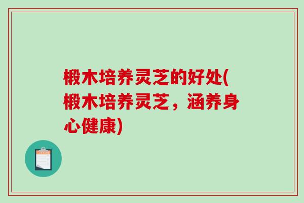 椴木培养灵芝的好处(椴木培养灵芝，涵养身心健康)-第1张图片-破壁灵芝孢子粉研究指南