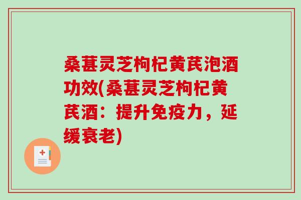 桑葚灵芝枸杞黄芪泡酒功效(桑葚灵芝枸杞黄芪酒:提升免疫力,延缓衰老)-第1张图片-破壁灵芝孢子粉研究指南 桑葚灵芝枸杞黄芪泡酒功效(桑葚灵芝枸杞黄芪酒:提升免疫力,延缓衰老)-第1张图片-破壁灵芝孢子粉研究指南