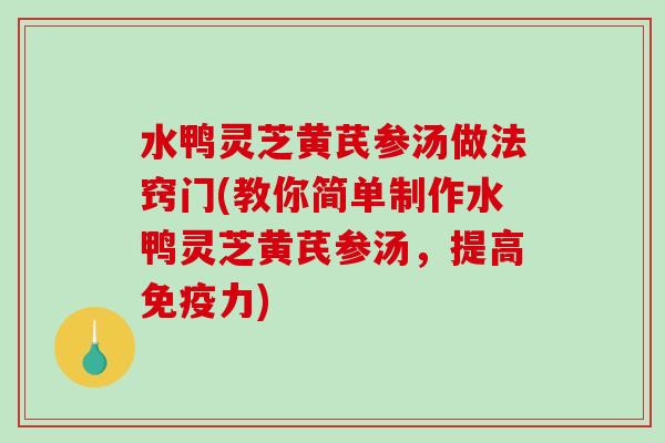 水鸭灵芝黄芪参汤做法窍门(教你简单制作水鸭灵芝黄芪参汤,提高免疫力)-第1张图片-破壁灵芝孢子粉研究指南 水鸭灵芝黄芪参汤做法窍门(教你简单制作水鸭灵芝黄芪参汤,提高免疫力)-第1张图片-破壁灵芝孢子粉研究指南