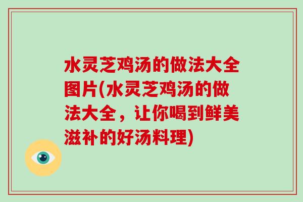 水灵芝鸡汤的做法大全图片(水灵芝鸡汤的做法大全，让你喝到鲜美滋补的好汤料理)-第1张图片-破壁灵芝孢子粉研究指南