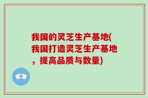 我国的灵芝生产基地(我国打造灵芝生产基地,提高品质与数量)-第1张图片-破壁灵芝孢子粉研究指南 我国的灵芝生产基地(我国打造灵芝生产基地,提高品质与数量)-第1张图片-破壁灵芝孢子粉研究指南