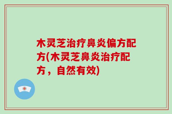 木灵芝治疗鼻炎偏方配方(木灵芝鼻炎治疗配方，自然有效)-第1张图片-破壁灵芝孢子粉研究指南