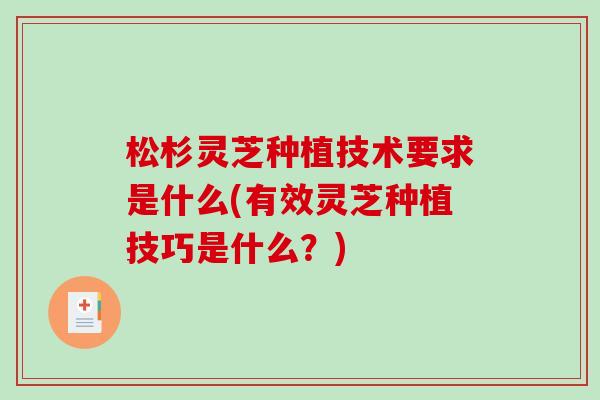 松杉灵芝种植技术要求是什么(有效灵芝种植技巧是什么?)-第1张图片-破壁灵芝孢子粉研究指南 松杉灵芝种植技术要求是什么(有效灵芝种植技巧是什么?)-第1张图片-破壁灵芝孢子粉研究指南