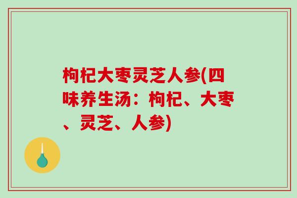 枸杞大枣灵芝人参(四味养生汤:枸杞、大枣、灵芝、人参)-第1张图片-破壁灵芝孢子粉研究指南 枸杞大枣灵芝人参(四味养生汤:枸杞、大枣、灵芝、人参)-第1张图片-破壁灵芝孢子粉研究指南