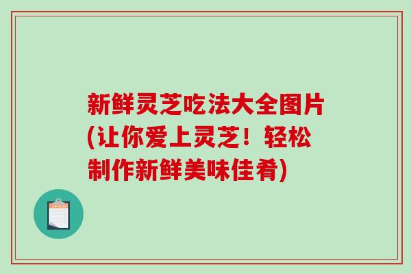 新鲜灵芝吃法大全图片(让你爱上灵芝!轻松制作新鲜美味佳肴)-第1张图片-破壁灵芝孢子粉研究指南 新鲜灵芝吃法大全图片(让你爱上灵芝!轻松制作新鲜美味佳肴)-第1张图片-破壁灵芝孢子粉研究指南