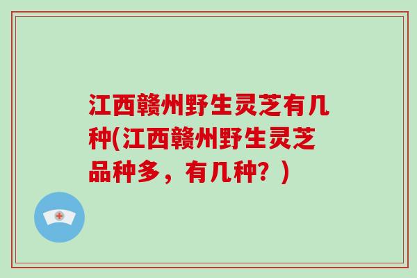 江西赣州野生灵芝有几种(江西赣州野生灵芝品种多,有几种?)-第1张图片-破壁灵芝孢子粉研究指南 江西赣州野生灵芝有几种(江西赣州野生灵芝品种多,有几种?)-第1张图片-破壁灵芝孢子粉研究指南