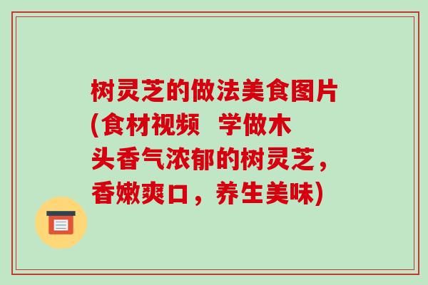 树灵芝的做法美食图片(食材视频 学做木头香气浓郁的树灵芝,香嫩爽口,养生美味)-第1张图片-破壁灵芝孢子粉研究指南 树灵芝的做法美食图片(食材视频 学做木头香气浓郁的树灵芝,香嫩爽口,养生美味)-第1张图片-破壁灵芝孢子粉研究指南