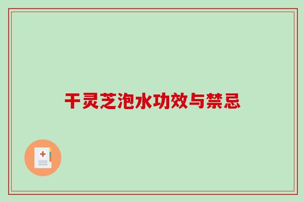 干灵芝泡水功效与禁忌-第1张图片-破壁灵芝孢子粉研究指南 干灵芝泡水功效与禁忌-第1张图片-破壁灵芝孢子粉研究指南
